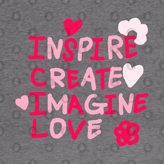 INSPIRE, CREATE, IMAGINE, LOVE by zzzozzo